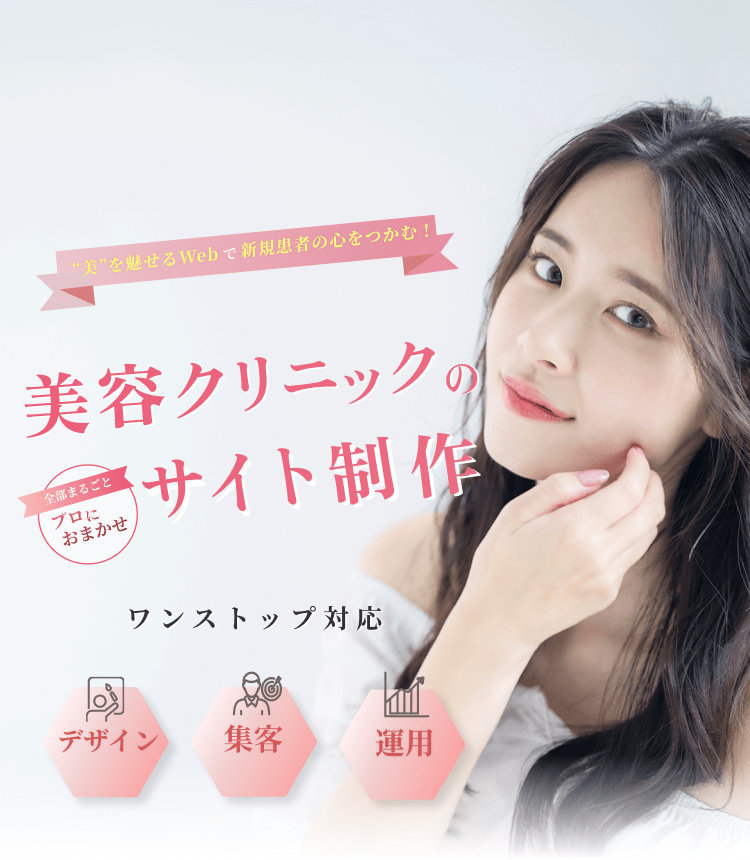 '美'を魅せるWebで新規患者の心を掴む! 美容クリニックのサイトの制作 全部まるごとプロにお任せ ワンストップ デザイン 集客 運用